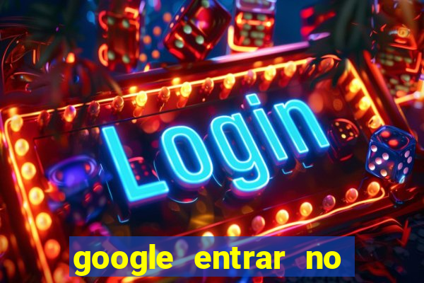 google entrar no jogo de c****